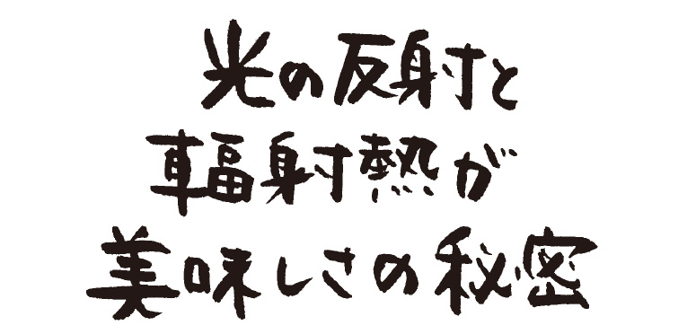 光の反射と輻射熱が美味しさの秘密